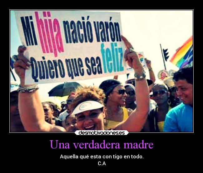 Una verdadera madre - Aquella qué esta con tigo en todo.
C.A