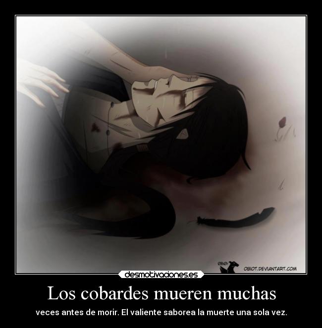 Los cobardes mueren muchas - veces antes de morir. El valiente saborea la muerte una sola vez.