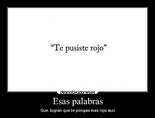 Esas palabras - Que  logran que te pongas mas rojo aun
