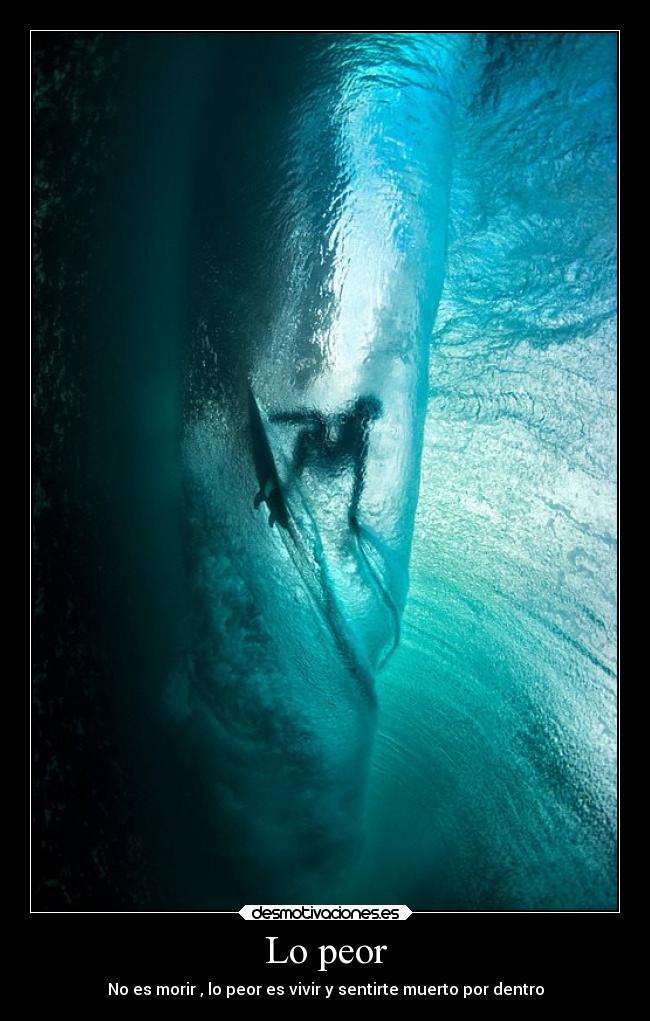 Lo peor - No es morir , lo peor es vivir y sentirte muerto por dentro