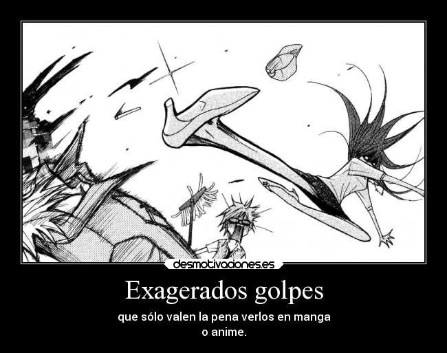 Exagerados golpes - que sólo valen la pena verlos en manga
o anime.