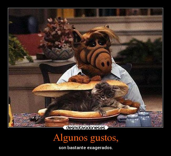 Algunos gustos, - son bastante exagerados.