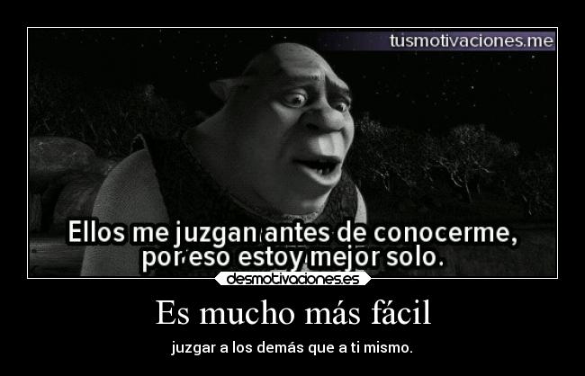 Es mucho más fácil - juzgar a los demás que a ti mismo.