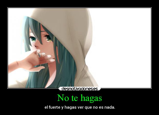 No te hagas - el fuerte y hagas ver que no es nada.