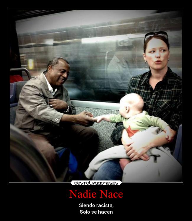 Nadie Nace - Siendo racista,
Solo se hacen