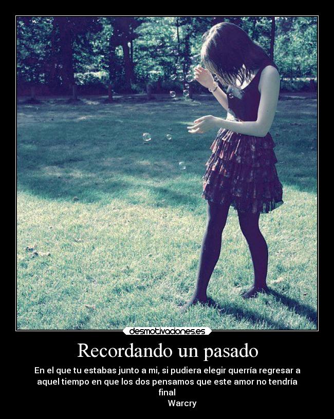 Recordando un pasado - En el que tu estabas junto a mi, si pudiera elegir querría regresar a
aquel tiempo en que los dos pensamos que este amor no tendría
final♪
                 Warcry♪♪♥