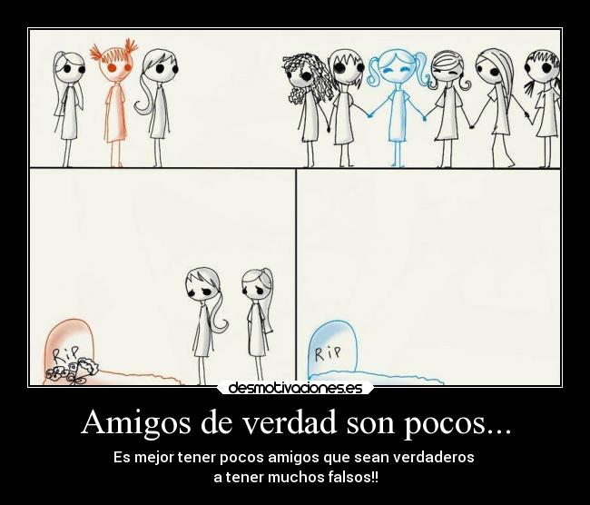 Amigos de verdad son pocos... - Es mejor tener pocos amigos que sean verdaderos
a tener muchos falsos!!