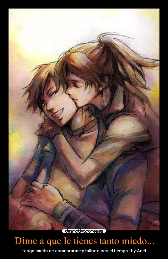 Dime a que le tienes tanto miedo... -