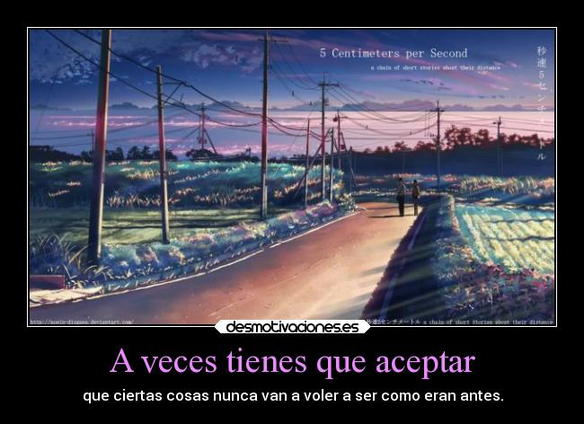 A veces tienes que aceptar - que ciertas cosas nunca van a voler a ser como eran antes.