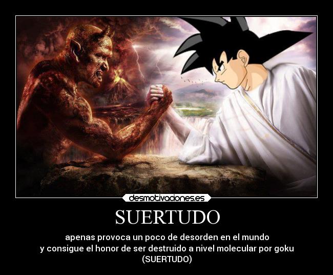SUERTUDO - apenas provoca un poco de desorden en el mundo
y consigue el honor de ser destruido a nivel molecular por goku
(SUERTUDO)