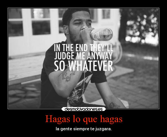 Hagas lo que hagas - la gente siempre te juzgara.