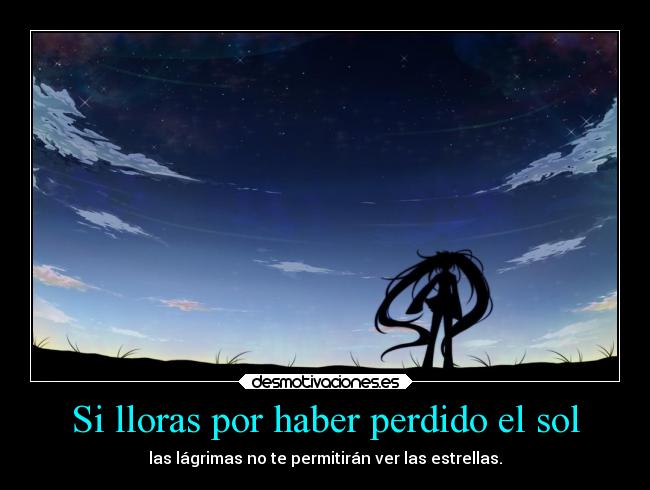 Si lloras por haber perdido el sol - las lágrimas no te permitirán ver las estrellas.