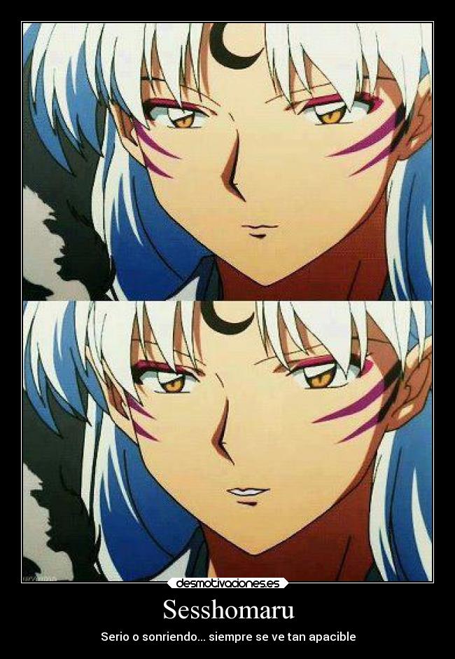 Sesshomaru - Serio o sonriendo... siempre se ve tan apacible