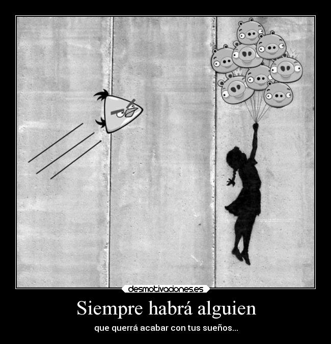Siempre habrá alguien - que querrá acabar con tus sueños...