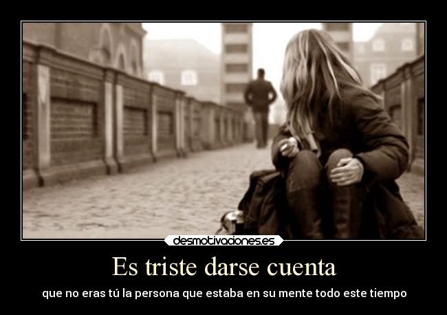 Es triste darse cuenta - que no eras tú la persona que estaba en su mente todo este tiempo