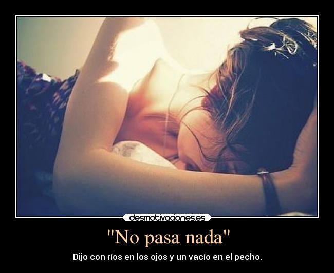 No pasa nada - Dijo con ríos en los ojos y un vacío en el pecho.