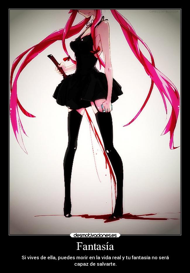 Fantasía - Si vives de ella, puedes morir en la vida real y tu fantasía no será
capaz de salvarte.