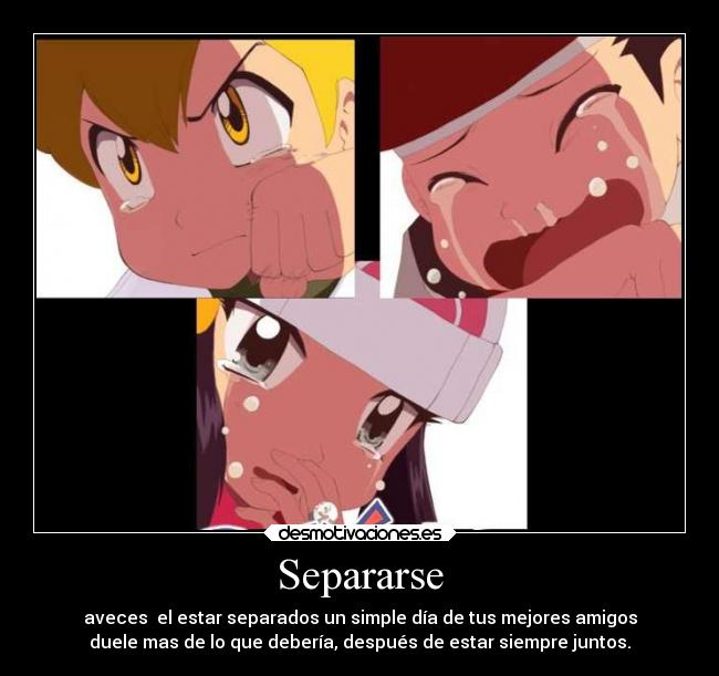 Separarse - aveces  el estar separados un simple día de tus mejores amigos
duele mas de lo que debería, después de estar siempre juntos.