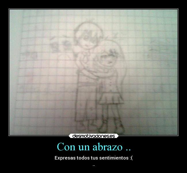 Con un abrazo .. - Expresas todos tus sentimientos :(
..