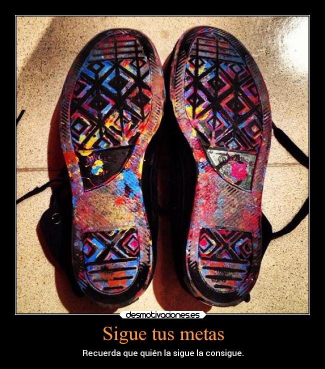 Sigue tus metas - Recuerda que quién la sigue la consigue.