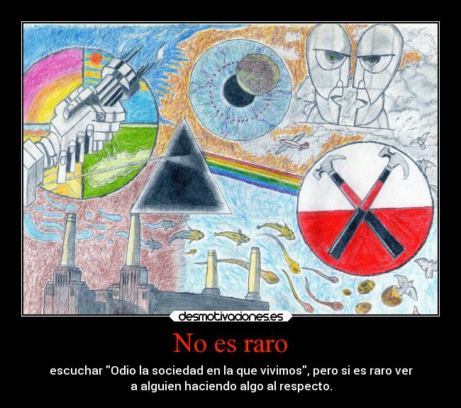 No es raro - escuchar Odio la sociedad en la que vivimos, pero si es raro ver
a alguien haciendo algo al respecto.