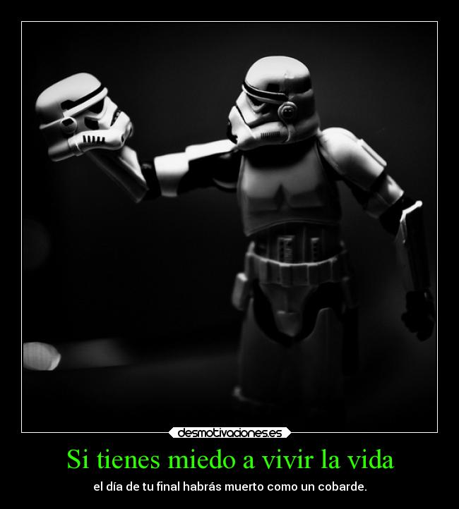 Si tienes miedo a vivir la vida - el día de tu final habrás muerto como un cobarde.