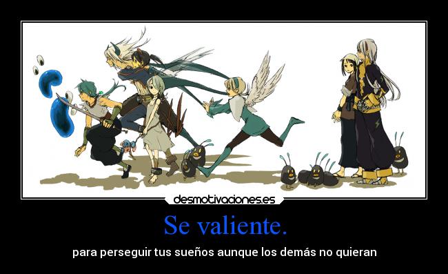 Se valiente. - para perseguir tus sueños aunque los demás no quieran