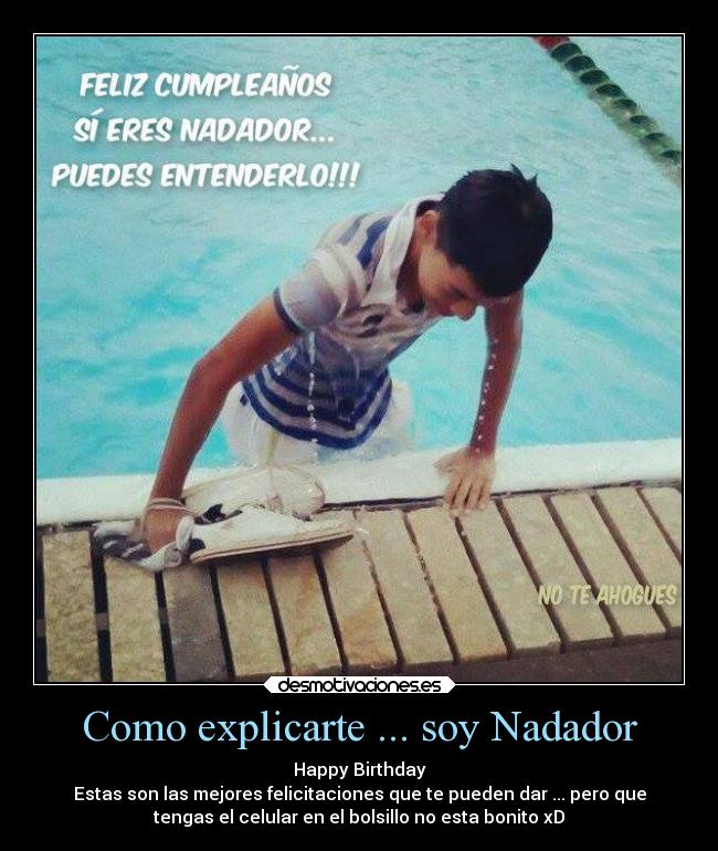 Como explicarte ... soy Nadador - Happy Birthday
Estas son las mejores felicitaciones que te pueden dar ... pero que
tengas el celular en el bolsillo no esta bonito xD