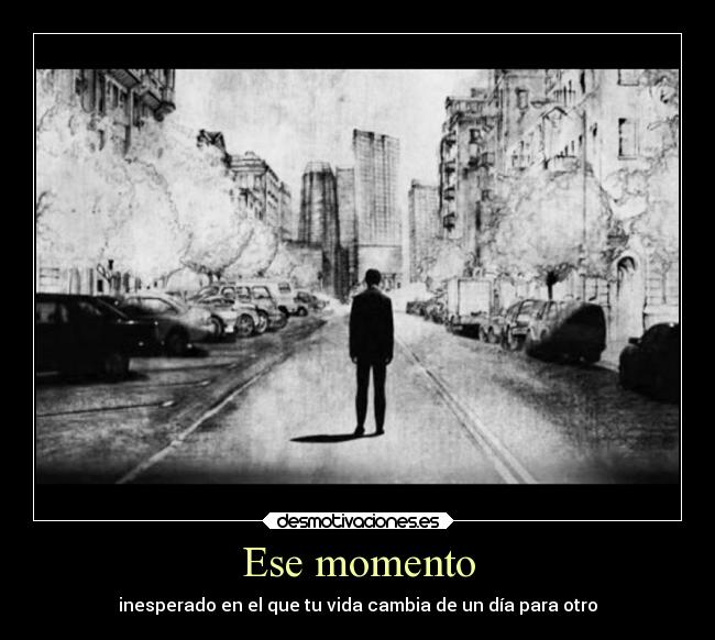 Ese momento - inesperado en el que tu vida cambia de un día para otro