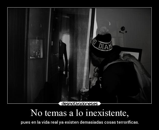 No temas a lo inexistente, -