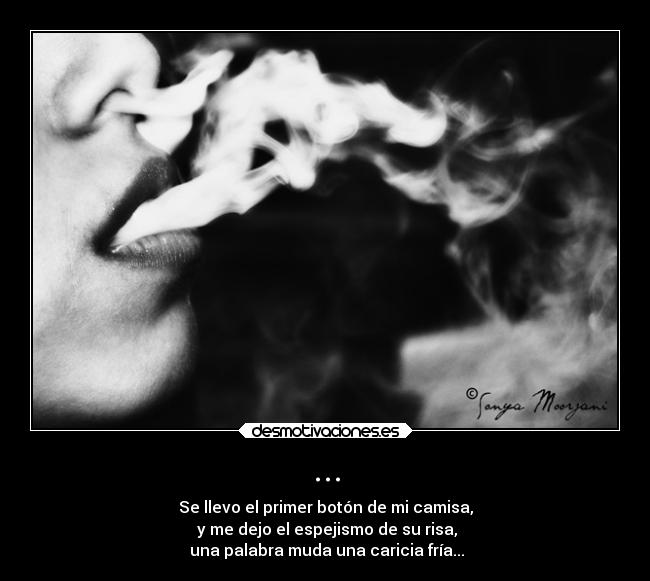 ... - Se llevo el primer botón de mi camisa,
y me dejo el espejismo de su risa,
una palabra muda una caricia fría...