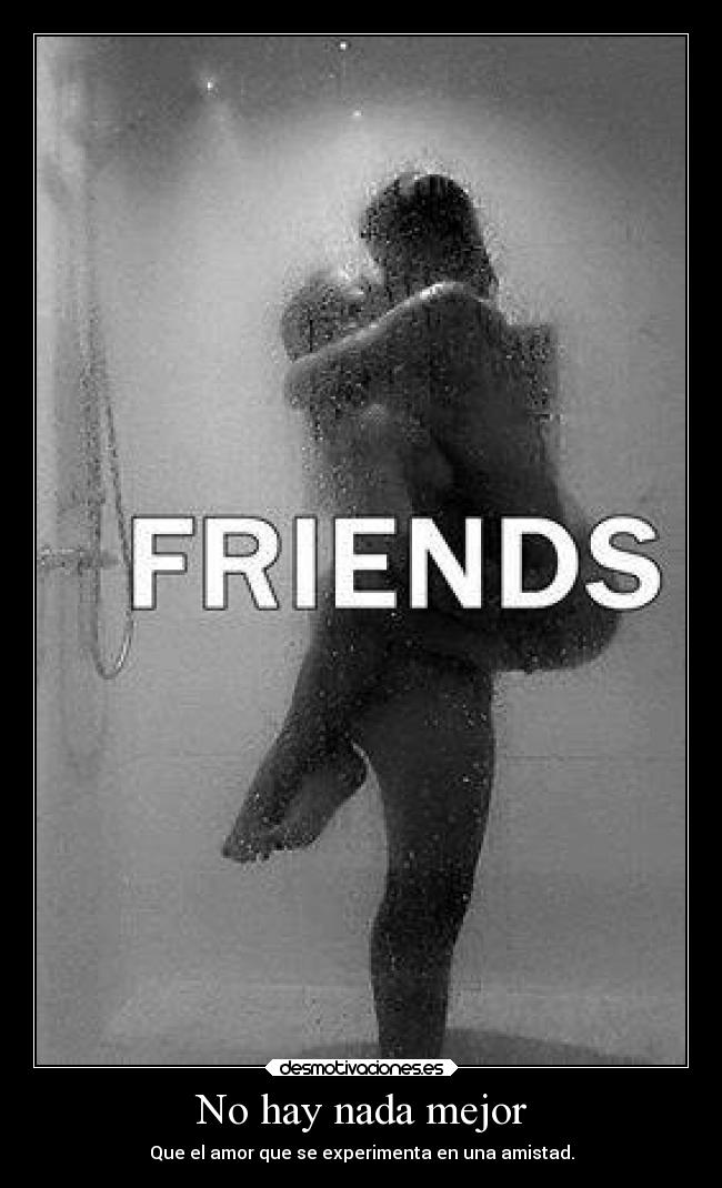 No hay nada mejor - Que el amor que se experimenta en una amistad.