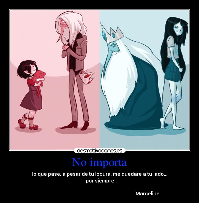 No importa - lo que pase, a pesar de tu locura, me quedare a tu lado...
por siempre
Marceline