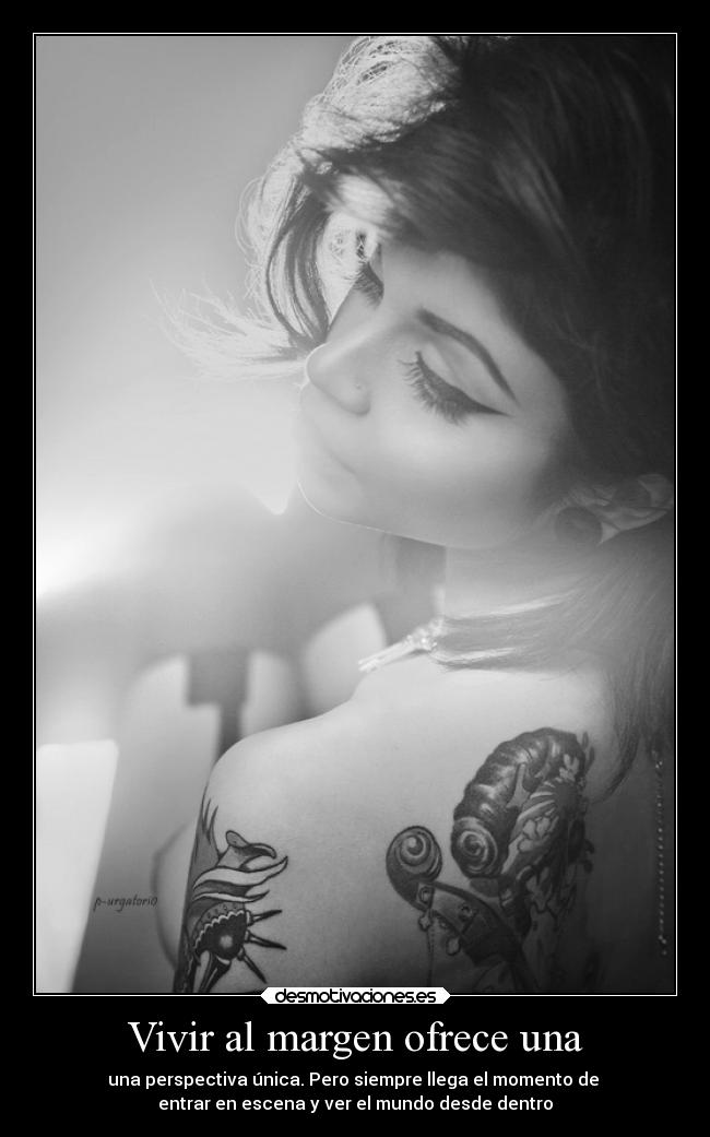 Vivir al margen ofrece una - una perspectiva única. Pero siempre llega el momento de
entrar en escena y ver el mundo desde dentro