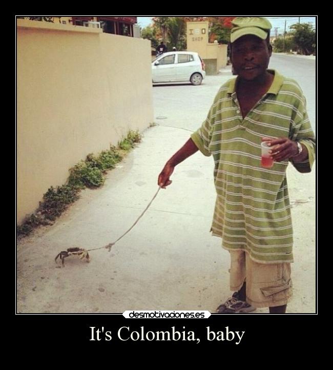 Its Colombia, baby -