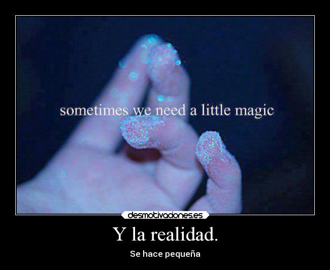 Y la realidad. - Se hace pequeña
