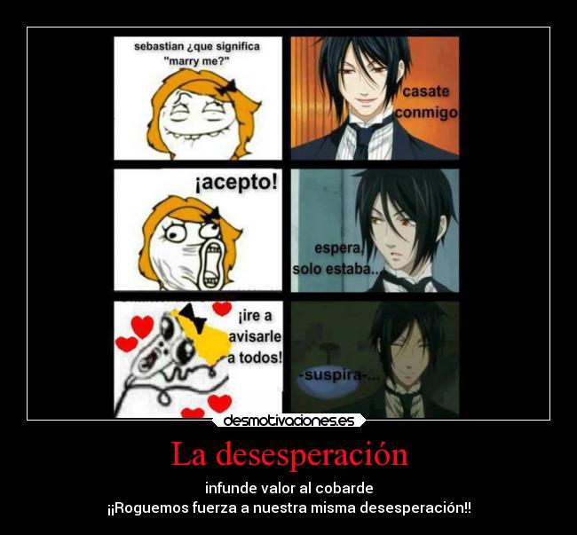 La desesperación - infunde valor al cobarde
¡¡Roguemos fuerza a nuestra misma desesperación!!