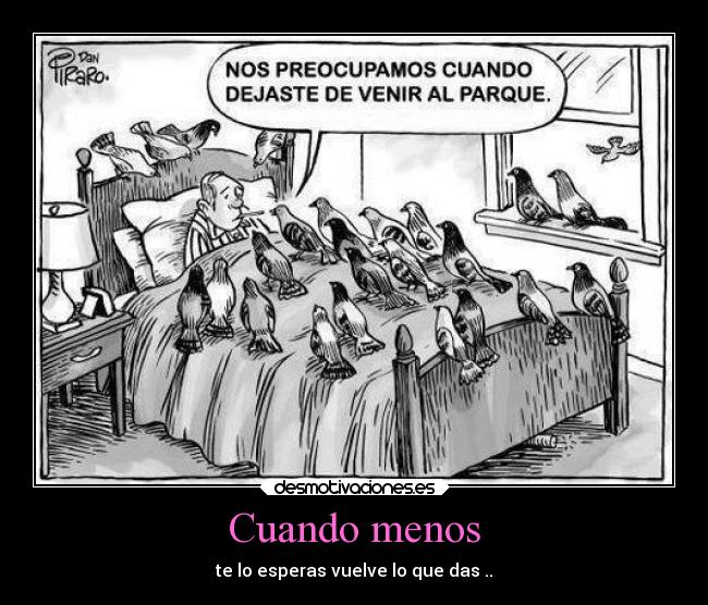 Cuando menos - te lo esperas vuelve lo que das ..