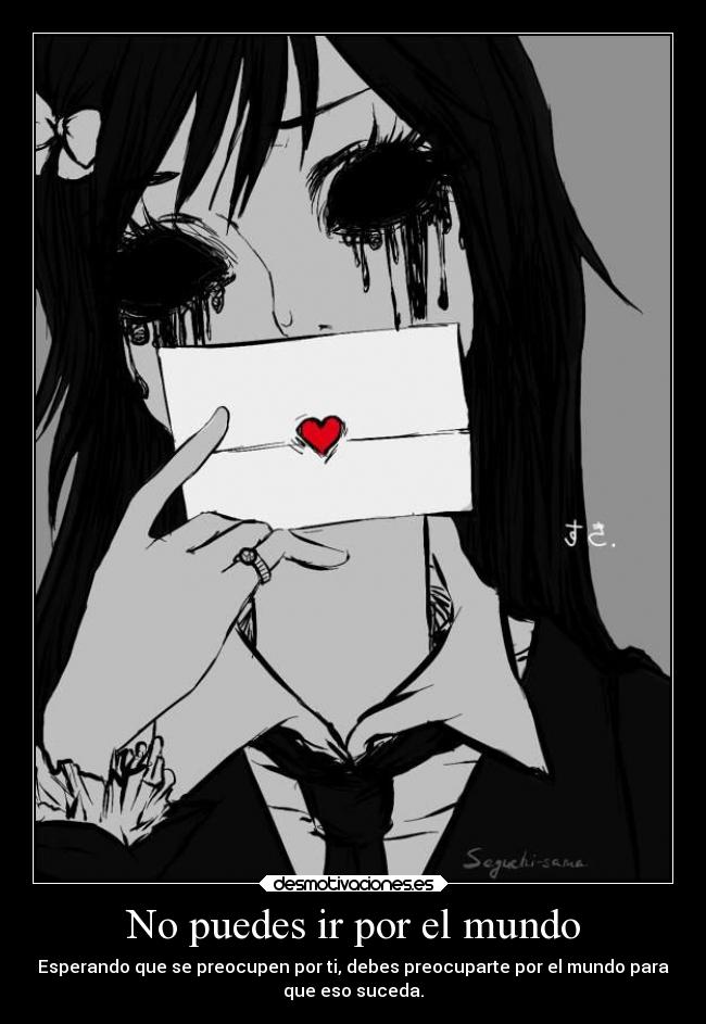 No puedes ir por el mundo - Esperando que se preocupen por ti, debes preocuparte por el mundo para
que eso suceda.