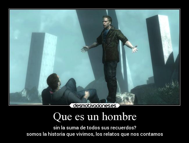 Que es un hombre - sin la suma de todos sus recuerdos?
somos la historia que vivimos, los relatos que nos contamos