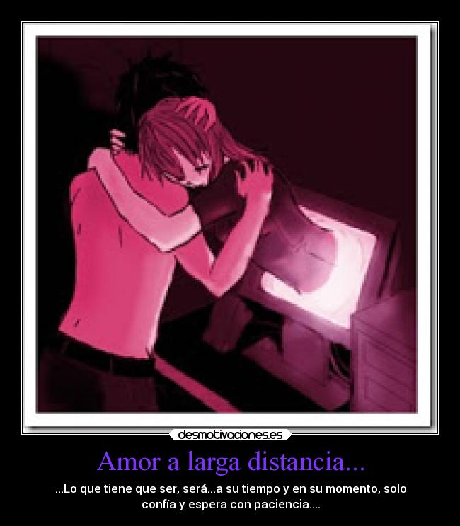 Amor a larga distancia... - ...Lo que tiene que ser, será...a su tiempo y en su momento, solo
confía y espera con paciencia....