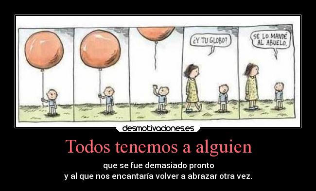 Todos tenemos a alguien - que se fue demasiado pronto
y al que nos encantaría volver a abrazar otra vez.