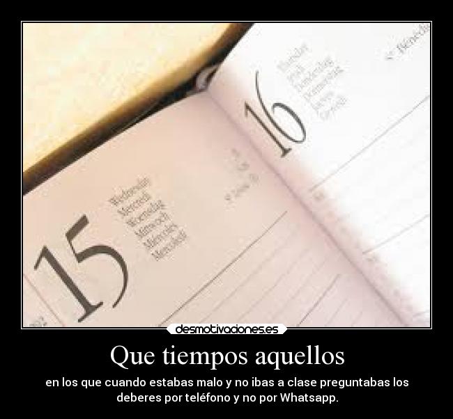 Que tiempos aquellos - en los que cuando estabas malo y no ibas a clase preguntabas los
deberes por teléfono y no por Whatsapp.