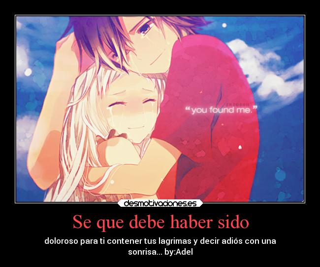 Se que debe haber sido - doloroso para ti contener tus lagrimas y decir adiós con una
sonrisa... by:Adel