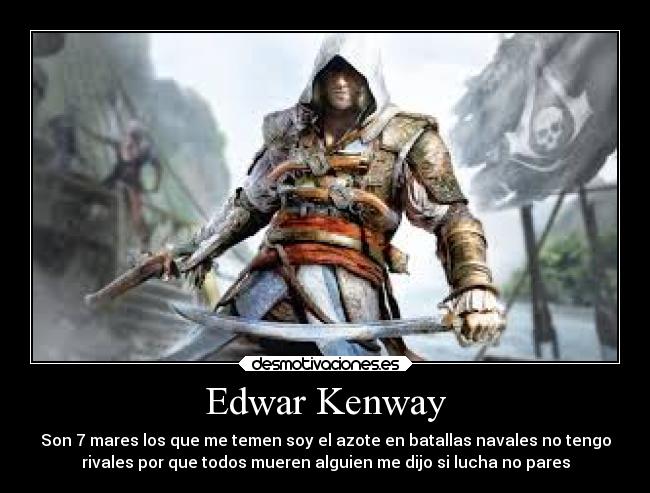 Edwar Kenway - Son 7 mares los que me temen soy el azote en batallas navales no tengo
rivales por que todos mueren alguien me dijo si lucha no pares