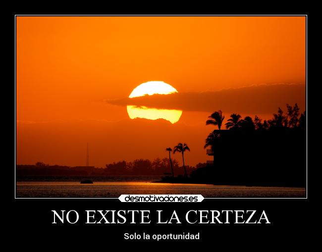 NO EXISTE LA CERTEZA - Solo la oportunidad