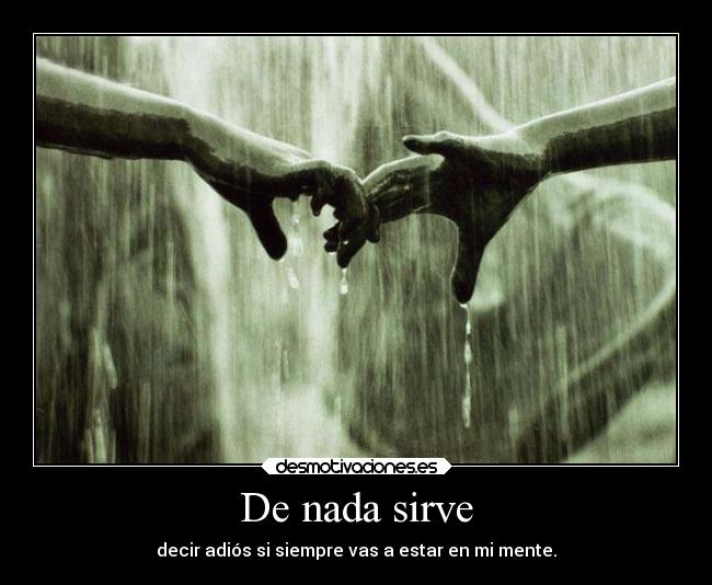 De nada sirve - decir adiós si siempre vas a estar en mi mente.