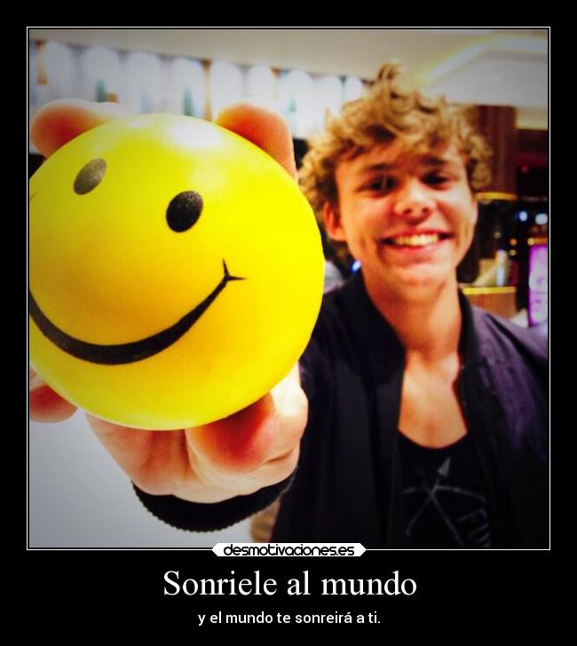 Sonriele al mundo - y el mundo te sonreirá a ti.