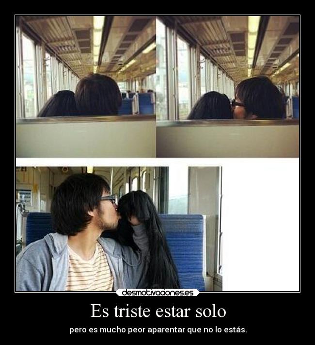Es triste estar solo - pero es mucho peor aparentar que no lo estás.