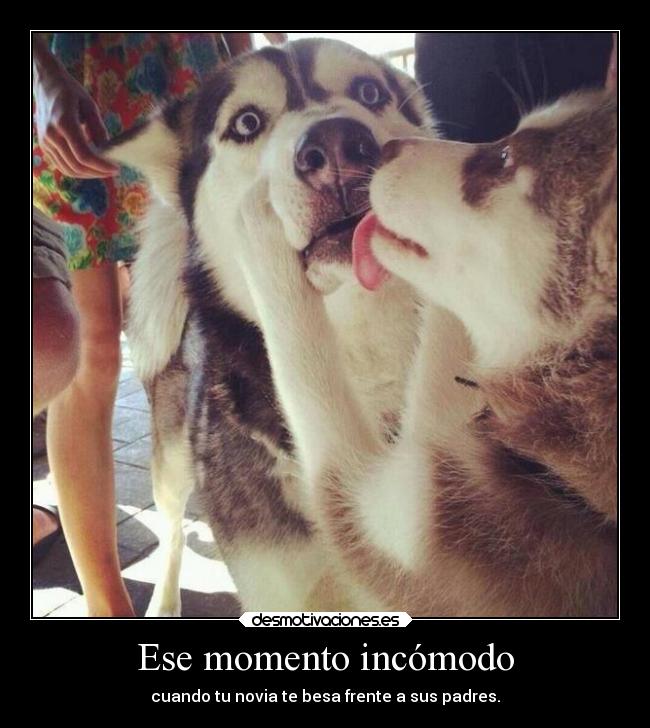 Ese momento incómodo - cuando tu novia te besa frente a sus padres.